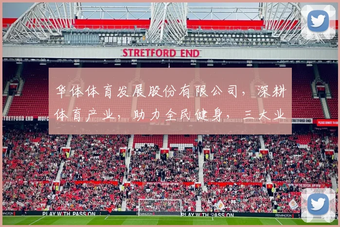 华体体育发展股份有限公司，深耕体育产业，助力全民健身，三大业务板块，创新引领未来。