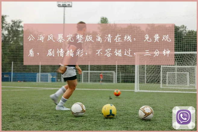 公海风暴完整版高清在线，免费观看，剧情精彩，不容错过，三分钟内必看