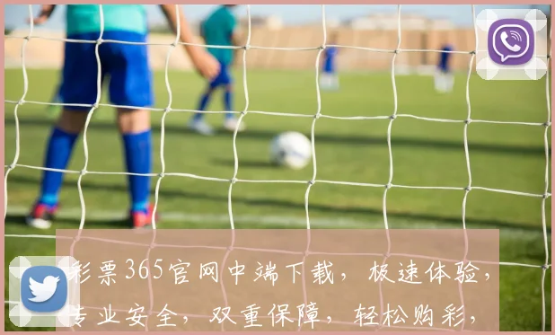 彩票365官网中端下载，极速体验，专业安全，双重保障，轻松购彩，必中神器