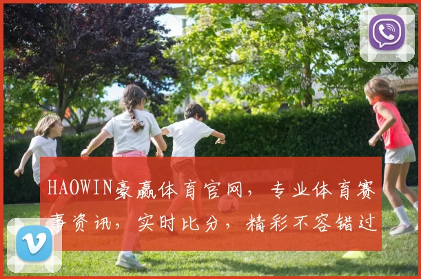 HAOWIN豪赢体育官网，专业体育赛事资讯，实时比分，精彩不容错过，尽在豪赢体育官网，快来体验