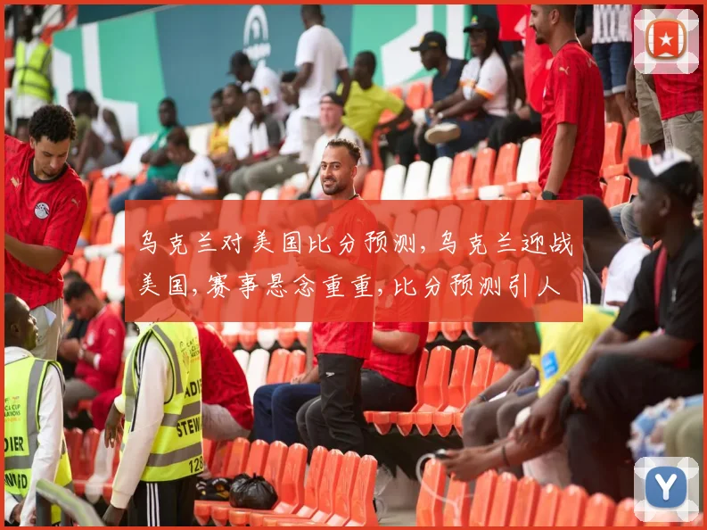 乌克兰对美国比分预测,乌克兰迎战美国,赛事悬念重重,比分预测引人关注。