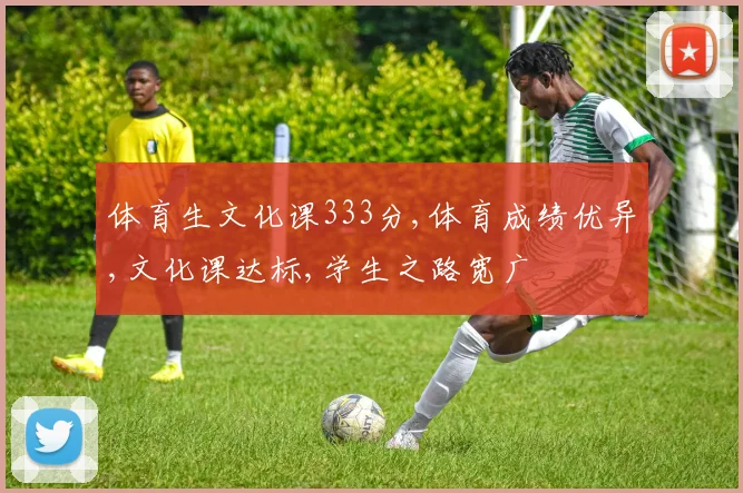 体育生文化课333分,体育成绩优异,文化课达标,学生之路宽广