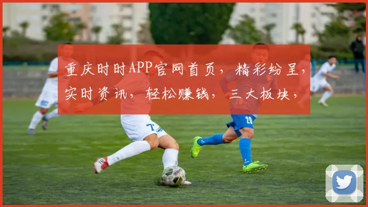 重庆时时APP官网首页，精彩纷呈，实时资讯，轻松赚钱，三大板块，一站式服务，尽在掌握，不容错过