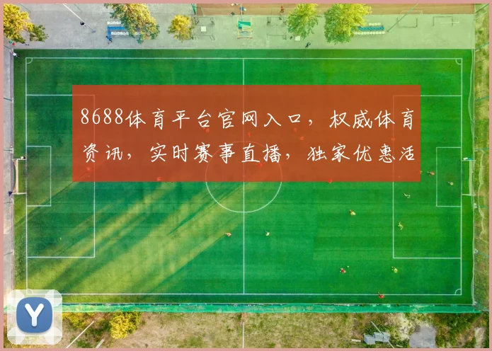8688体育平台官网入口，权威体育资讯，实时赛事直播，独家优惠活动，一网打尽